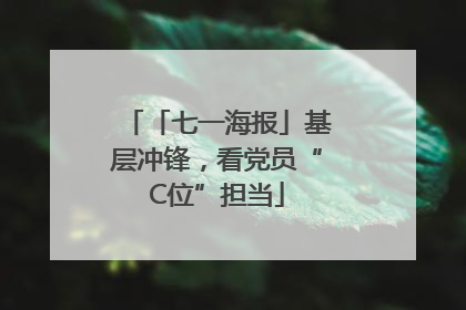 「七一海报」基层冲锋，看党员“C位”担当