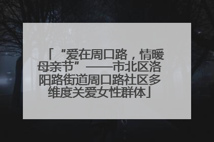 “爱在周口路，情暖母亲节”——市北区洛阳路街道周口路社区多维度关爱女性群体