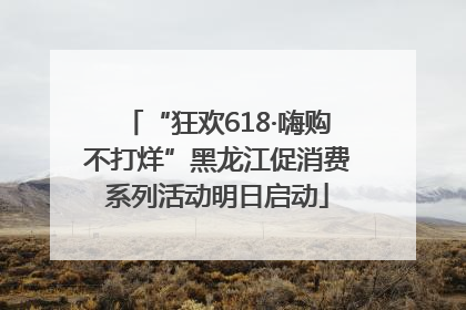 “狂欢618·嗨购不打烊”黑龙江促消费系列活动明日启动