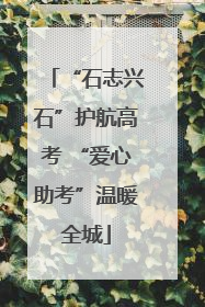 “石志兴石”护航高考 “爱心助考”温暖全城
