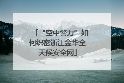 “空中警力”如何织密浙江金华全天候安全网