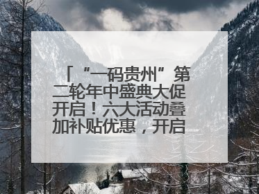 “一码贵州”第二轮年中盛典大促开启！六大活动叠加补贴优惠，开启省钱购物新体验