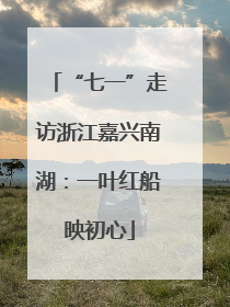 “七一”走访浙江嘉兴南湖：一叶红船映初心