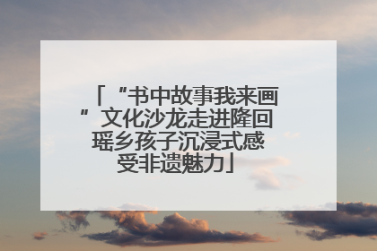 “书中故事我来画”文化沙龙走进隆回 瑶乡孩子沉浸式感受非遗魅力