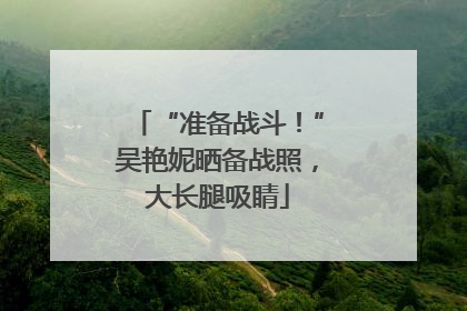 “准备战斗！”吴艳妮晒备战照，大长腿吸睛