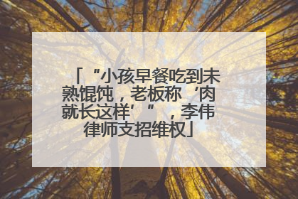 “小孩早餐吃到未熟馄饨，老板称‘肉就长这样’”，李伟律师支招维权