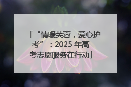 “情暖芙蓉，爱心护考”：2025 年高考志愿服务在行动