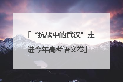 “抗战中的武汉”走进今年高考语文卷