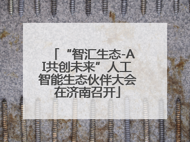 “智汇生态-AI共创未来”人工智能生态伙伴大会在济南召开