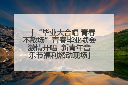 “毕业大合唱 青春不散场”青春毕业歌会激情开唱  新青年音乐节福利燃动现场