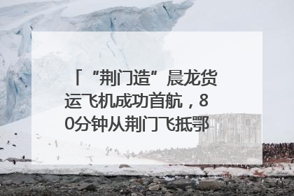 “荆门造”晨龙货运飞机成功首航，80分钟从荆门飞抵鄂州花湖机场