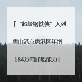 “超级钢铁侠”入列 唐山港京唐港区年增184万吨卸船能力