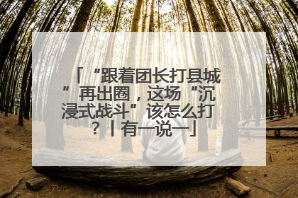 “跟着团长打县城”再出圈，这场“沉浸式战斗”该怎么打？丨有一说一