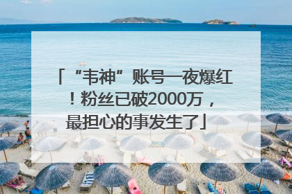 “韦神”账号一夜爆红！粉丝已破2000万，最担心的事发生了