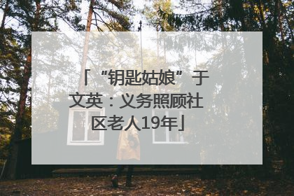“钥匙姑娘”于文英：义务照顾社区老人19年