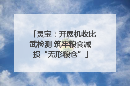 灵宝：开展机收比武检测 筑牢粮食减损“无形粮仓”
