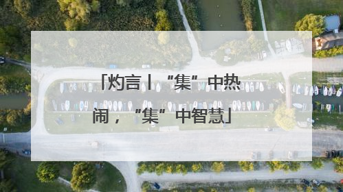 灼言丨“集”中热闹，“集”中智慧