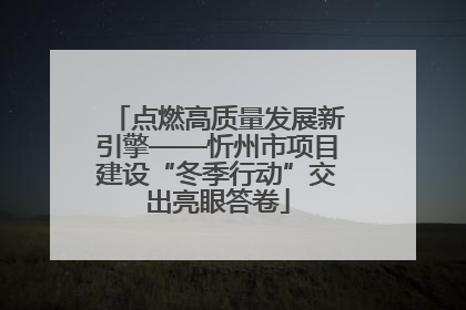 点燃高质量发展新引擎——忻州市项目建设“冬季行动”交出亮眼答卷