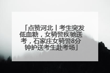 点赞河北丨考生突发低血糖，女骑警疾驰送考，石家庄女骑警8分钟护送考生赴考场