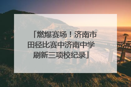 燃爆赛场！济南市田径比赛中济南中学刷新三项校纪录