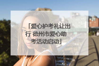爱心护考礼让出行 德州市爱心助考活动启动