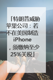 特朗普威胁苹果公司：若不在美国制造iPhone，须缴纳至少25%关税