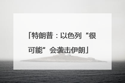 特朗普：以色列“很可能”会袭击伊朗