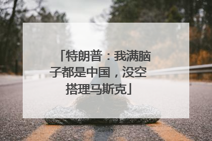 特朗普：我满脑子都是中国，没空搭理马斯克
