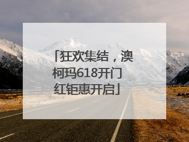 狂欢集结，澳柯玛618开门红钜惠开启