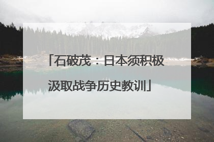 石破茂：日本须积极汲取战争历史教训