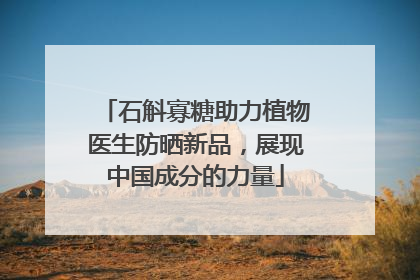 石斛寡糖助力植物医生防晒新品，展现中国成分的力量