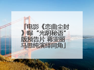 电影《恋曲尘封》曝“光阴秘语”版预告片 蒋雯丽马思纯演绎同角