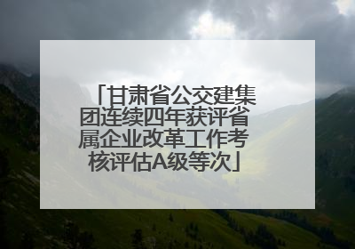 甘肃省公交建集团连续四年获评省属企业改革工作考核评估A级等次