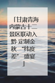 甘肃青海内蒙古十二景区联动入黔 定制金秋 “纬度差” 盛宴