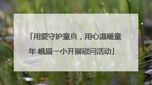 用爱守护童真，用心温暖童年 峨眉一小开展慰问活动