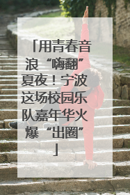 用青春音浪“嗨翻”夏夜！宁波这场校园乐队嘉年华火爆“出圈”
