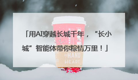 用AI穿越长城千年，“长小城”智能体带你粽情万里！