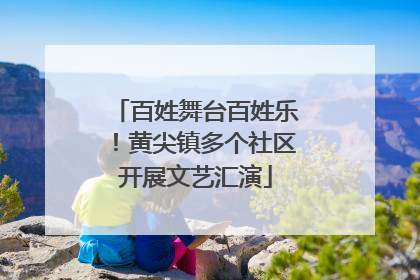 百姓舞台百姓乐！黄尖镇多个社区开展文艺汇演