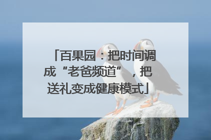 百果园：把时间调成“老爸频道”，把送礼变成健康模式