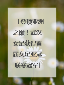 登顶亚洲之巅！武汉女足获得首届女足亚冠联赛冠军