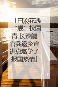 白浪花遇“舰”校园青 长沙舰官兵返乡宣讲点燃学子报国热情
