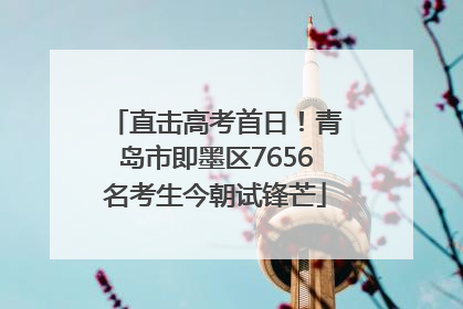 直击高考首日！青岛市即墨区7656名考生今朝试锋芒