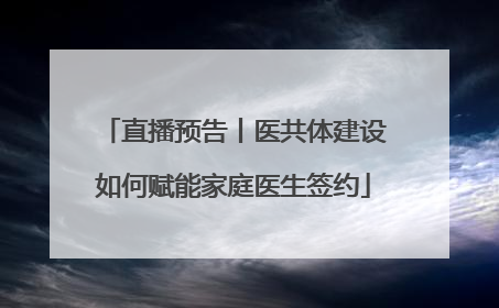 直播预告丨医共体建设如何赋能家庭医生签约
