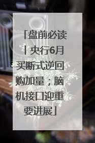 盘前必读丨央行6月买断式逆回购加量；脑机接口迎重要进展