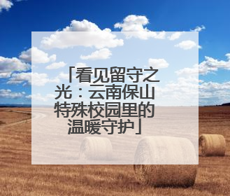 看见留守之光：云南保山特殊校园里的温暖守护
