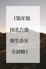 筑牢我国北方重要生态安全屏障