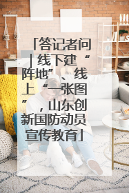 答记者问｜线下建“阵地”、线上“一张图”，山东创新国防动员宣传教育