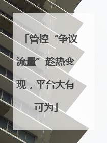 管控“争议流量”趁热变现，平台大有可为