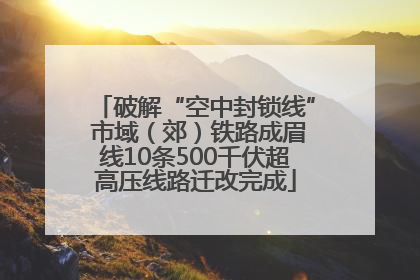 破解“空中封锁线” 市域（郊）铁路成眉线10条500千伏超高压线路迁改完成