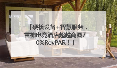 硬核设备+智慧服务，雷神电竞酒店超越商圈70%RevPAR！